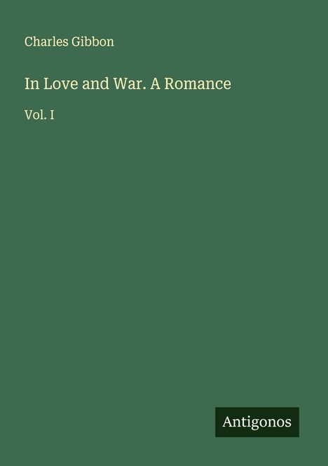 Charles Gibbon, "In Love and War. A Romance, Vol. I". Grüner Hintergrund, unten rechts kleineres Logo "Antigonos".