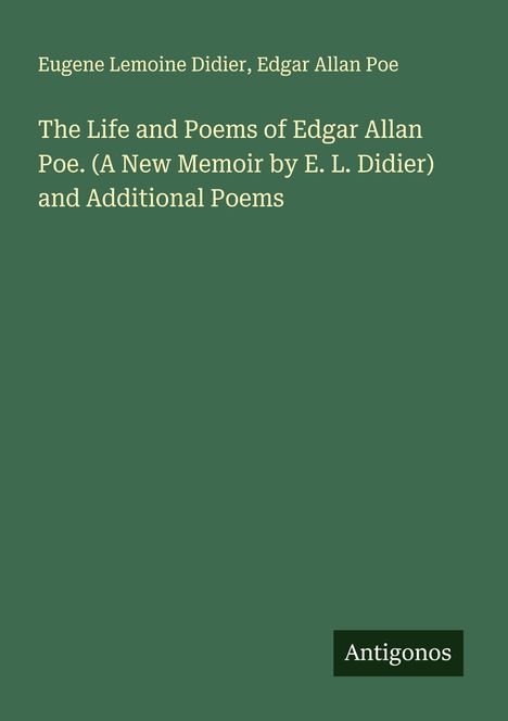 Titel: "The Life and Poems of Edgar Allan Poe. (A New Memoir by E. L. Didier) and Additional Poems". Autoren: Eugene Lemoine Didier, Edgar Allan Poe. Unten rechts: "Antigonos". Hintergrund: Dunkelgrün.