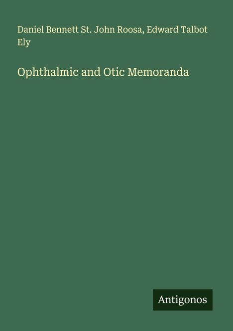 Text: "Daniel Bennett St. John Roosa, Edward Talbot Ely. Ophthalmic and Otic Memoranda. Antigonos." Grüner Hintergrund.