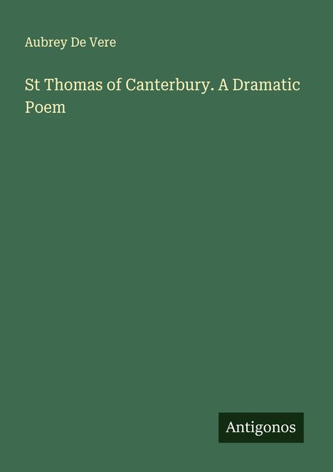 Text: "Aubrey De Vere, St Thomas of Canterbury. A Dramatic Poem, Antigonos". Grünlicher Hintergrund, schlichte Gestaltung.