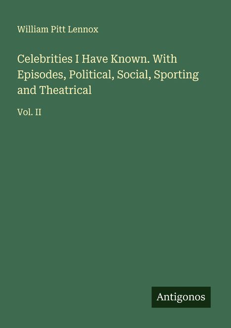 William Pitt Lennox: Celebrities I Have Known. With Episodes, Political, Social, Sporting and Theatrical, Buch