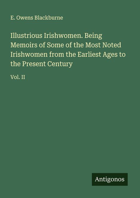 Titel: Illustrious Irishwomen. Autor: E. Owens Blackburne. Vol. II. Unten rechts ein kleines Logo mit der Aufschrift "Antigonos".