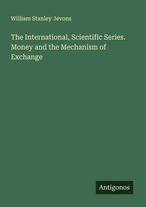William Stanley Jevons: The International, Scientific Series. Money and the Mechanism of Exchange, Buch