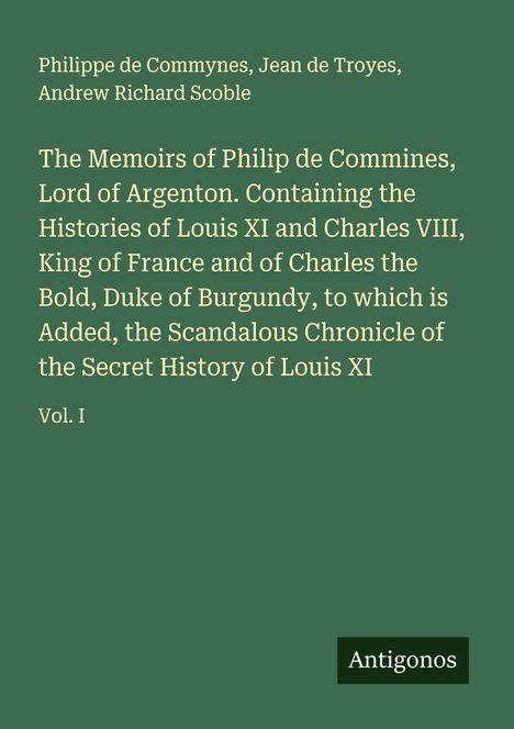 Titel: "The Memoirs of Philip de Commines, Lord of Argenton". Autoren: Philippe de Commynes, Jean de Troyes, Andrew Richard Scoble. Unten rechts steht "Antigonos".