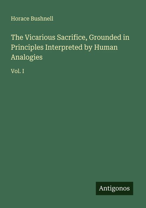 Horace Bushnell: The Vicarious Sacrifice, Grounded in Principles Interpreted by Human Analogies, Buch