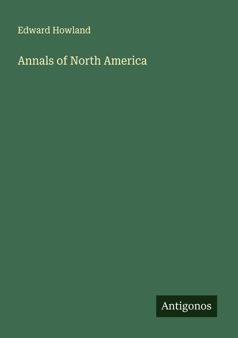 "Edward Howland: Annals of North America" steht in heller Schrift auf dunklem Hintergrund. Unten rechts "Antigonos".