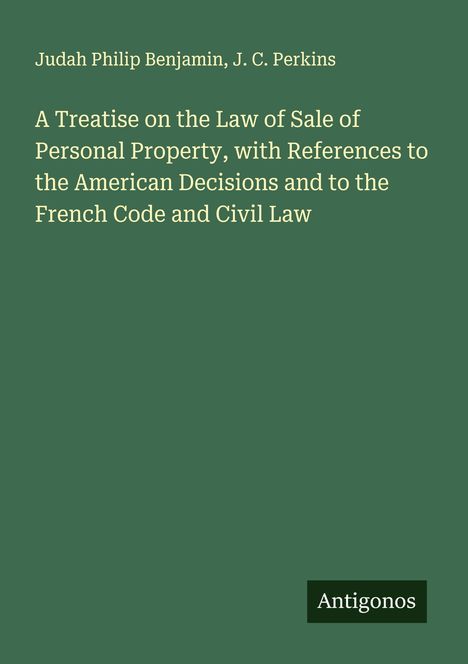 „Antigonos“, Titel: „A Treatise on the Law of Sale of Personal Property...", Autoren: Judah Phillip Benjamin, J.C. Perkins.