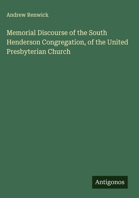 Andrew Renwick: Memorial Discourse of the South Henderson Congregation, of the United Presbyterian Church, Buch