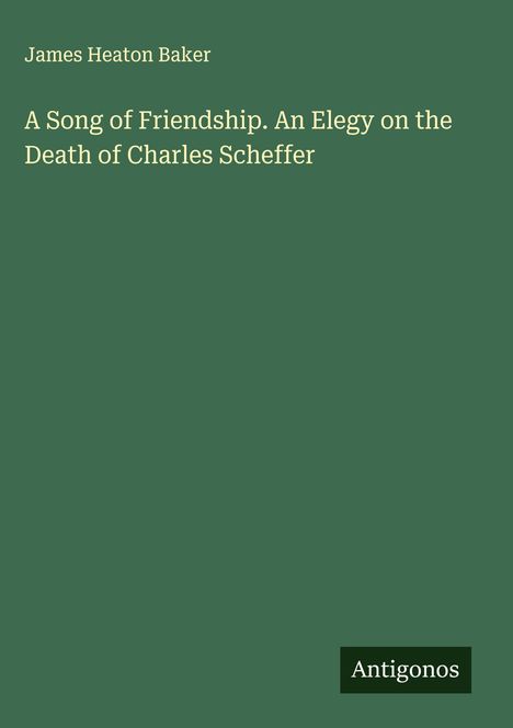 James Heaton Baker: A Song of Friendship. An Elegy on the Death of Charles Scheffer, Buch