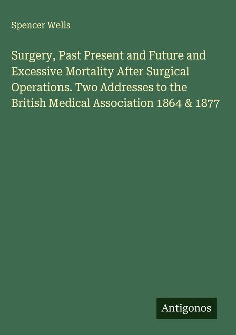 Spencer Wells über Chirurgiegeschichte, zwei Adressen an die British Medical Association 1864 & 1877. Antigonos-Logo.