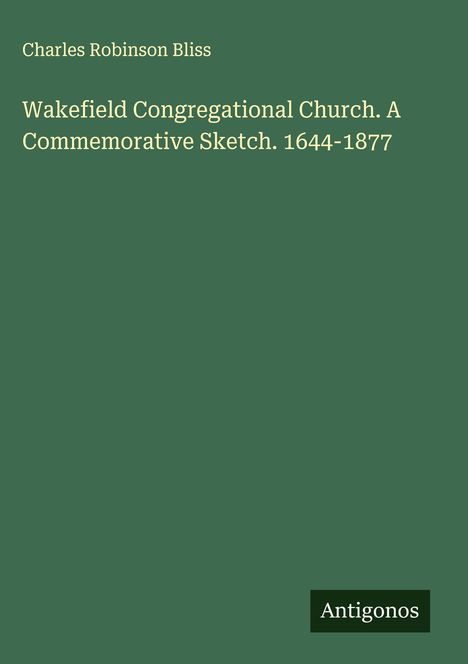 Charles Robinson Bliss: Wakefield Congregational Church. A Commemorative Sketch. 1644-1877, Buch
