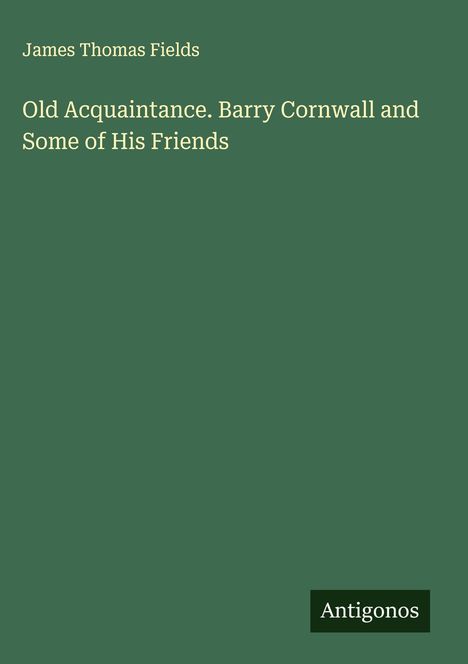 James Thomas Fields: Old Acquaintance. Barry Cornwall and Some of His Friends, Buch