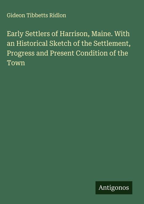 Gideon Tibbetts Ridlon, Titel: "Early Settlers of Harrison, Maine", unten rechts steht "Antigonos", grüner Hintergrund.