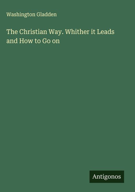 Washington Gladden: The Christian Way. Whither it Leads and How to Go on, Buch