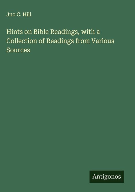 Jno C. Hill: Hints on Bible Readings, with a Collection of Readings from Various Sources, Buch