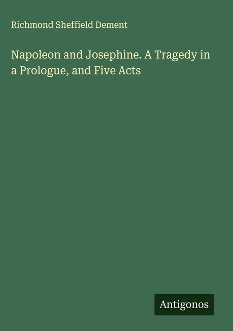 Richmond Sheffield Dement: Napoleon and Josephine. A Tragedy in a Prologue, and Five Acts. Unten rechts steht "Antigonos".