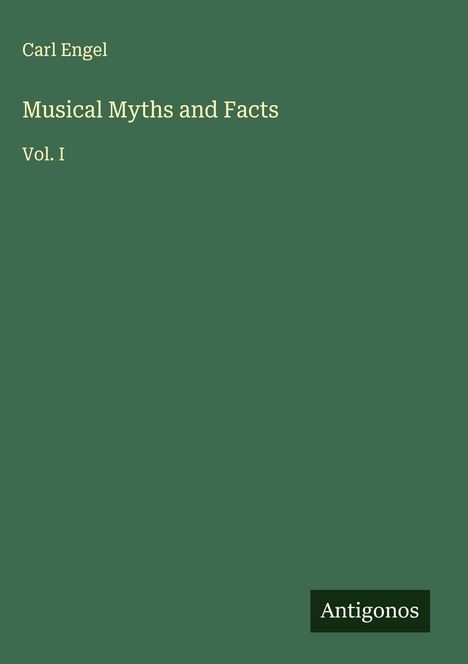 „Musical Myths and Facts Vol. I“ von Carl Engel. Grüner Hintergrund, „Antigonos“-Logo unten rechts.