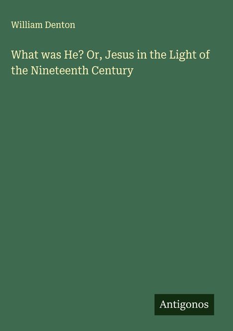 William Denton: What was He? Or, Jesus in the Light of the Nineteenth Century, Buch