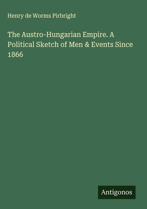 Henry De Worms Pirbright: The Austro-Hungarian Empire. A Political Sketch of Men & Events Since 1866, Buch
