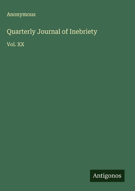 „Anonymous. Quarterly Journal of Inebriety. Vol. XX.“ Unten rechts steht „Antigonos.“ Grüner Hintergrund.