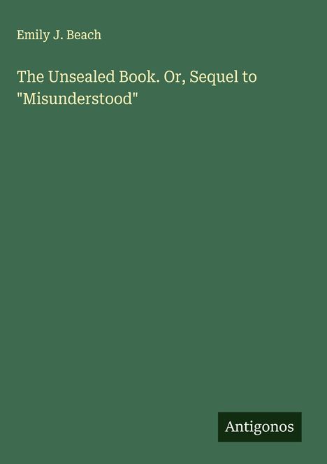 Emily J. Beach: The Unsealed Book. Or, Sequel to "Misunderstood", Buch