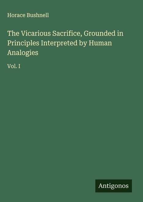 Horace Bushnell: The Vicarious Sacrifice, Grounded in Principles Interpreted by Human Analogies, Buch