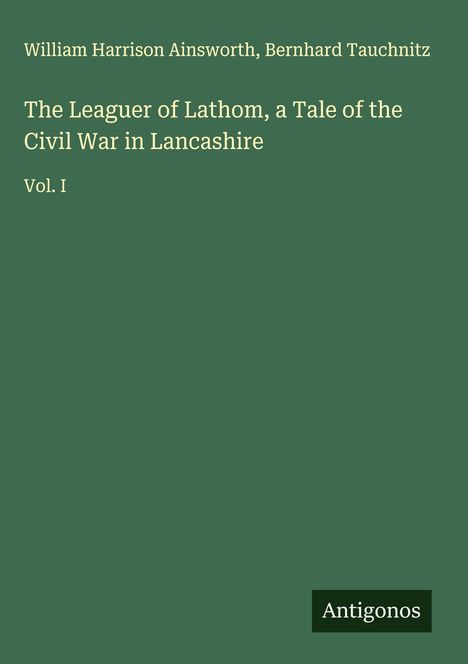 William Harrison Ainsworth: The Leaguer of Lathom, a Tale of the Civil War in Lancashire, Buch