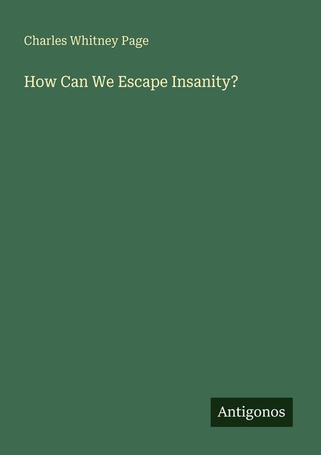 Die Texte sind: "Charles Whitney Page" und "How Can We Escape Insanity?". Unten rechts steht "Antigonos". Der Hintergrund ist grün.