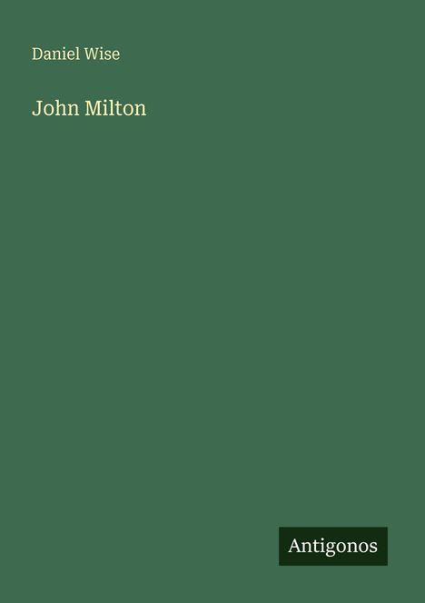"Daniel Wise, John Milton" in heller Schrift auf dunkelgrünem Hintergrund, unten rechts das Wort "Antigonos".