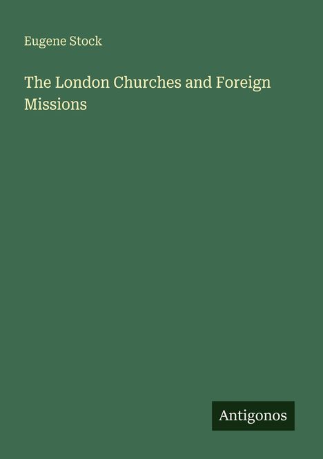 Text: "Eugene Stock", "The London Churches and Foreign Missions", "Antigonos". 
Grüner Hintergrund, schlichtes Design.