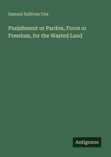 Text in Weiß: "Samuel Sullivan Cox. Punishment or Pardon, Force or Freedom, for the Wasted Land". Unten rechts: "Antigonos".