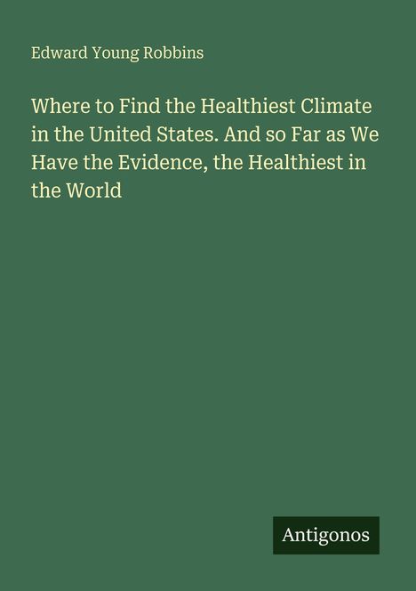 „Where to Find the Healthiest Climate in the United States...“ ist der Buchtitel. Autor: Edward Young Robbins.