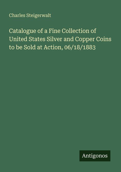 Titel: „Catalogue of a Fine Collection of United States Silver and Copper Coins to be Sold at Action, 06/18/1883“.