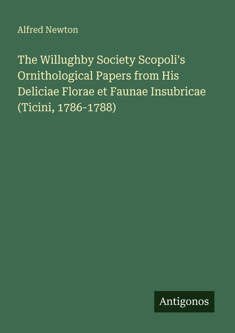 Alfred Newton: The Willughby Society Scopoli's Ornithological Papers, Deliciae Florae et Faunae Insubricae (Ticini, 1786-1788).