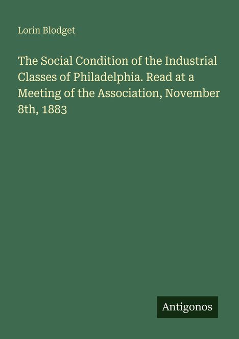 Grüner Hintergrund. Text: Lorin Blodget, "The Social Condition of the Industrial Classes of Philadelphia..." Unten: "Antigonos".