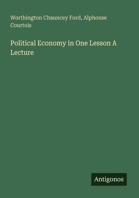 Oben steht: Worthington C. Ford, Alphonse Courtois. Mittig: Political Economy in One Lesson A Lecture. Unten rechts: Antigonos.