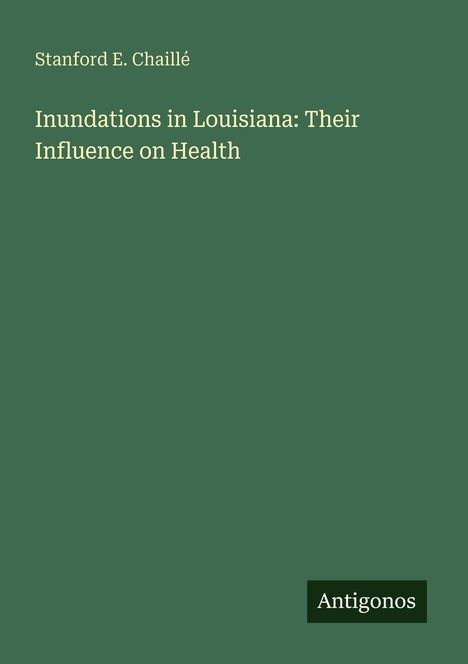 Text: "Stanford E. Chaillé, Inundations in Louisiana: Their Influence on Health". Unten rechts steht "Antigonos". Grüner Hintergrund.