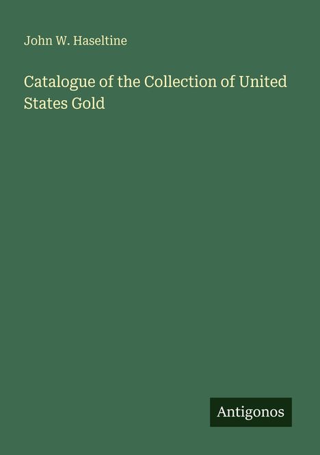 John W. Haseltine: "Catalogue of the Collection of United States Gold". Grüner Hintergrund, unten rechts "Antigonos".