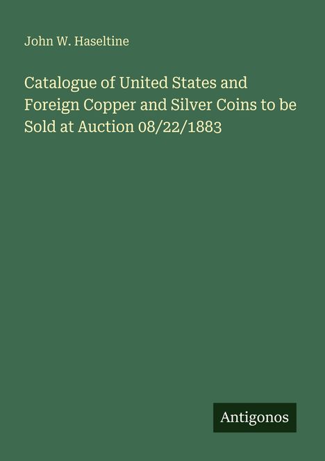 John W. Haseltine. Katalog von US- und ausländischen Kupfer- und Silbermünzen, Auktion 22.08.1883. Grüner Hintergrund.