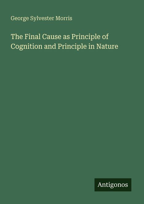 Text: "George Sylvester Morris, The Final Cause as Principle of Cognition and Principle in Nature, Antigonos." Grünes Cover.