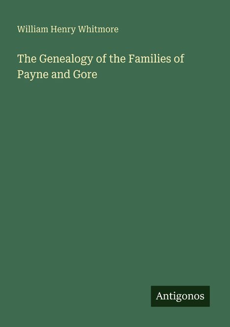 "William Henry Whitmore: The Genealogy of the Families of Payne and Gore." Unten rechts kleiner Schriftzug "Antigonos".