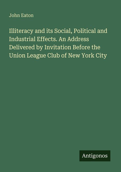 Titel: "Illiteracy and its Social, Political and Industrial Effects" von John Eaton. Grüner Hintergrund. Verlag: Antigonos.