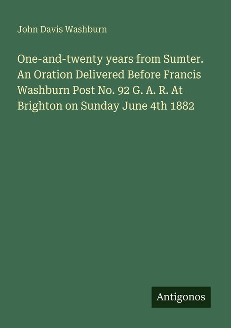 Grüner Hintergrund mit folgendem Text: "John Davis Washburn. One-and-twenty years from Sumter... on Sunday June 4th 1882." Unten rechts "Antigonos".