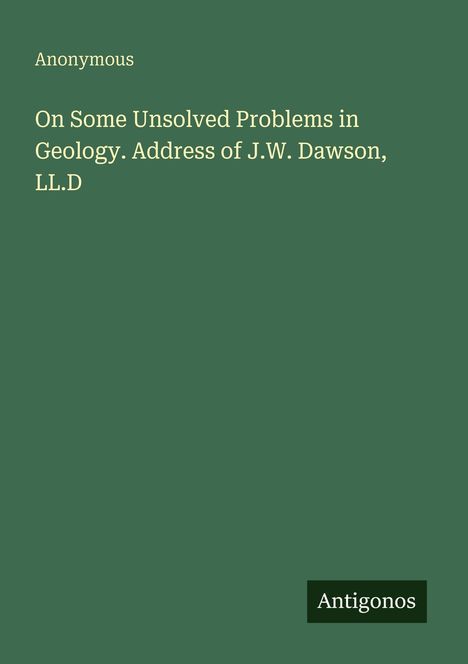 "On Some Unsolved Problems in Geology. Address of J.W. Dawson, LL.D" steht auf grünem Hintergrund, "Antigonos" unten rechts.