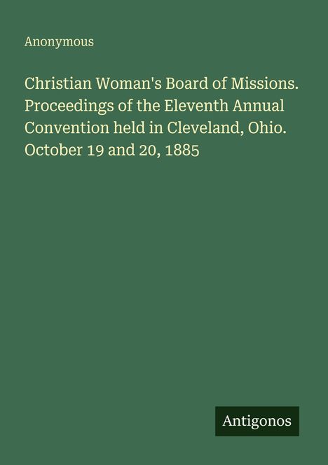 Titel: "Christian Woman's Board of Missions. Proceedings of the Eleventh Annual Convention, Cleveland, Ohio, 1885."