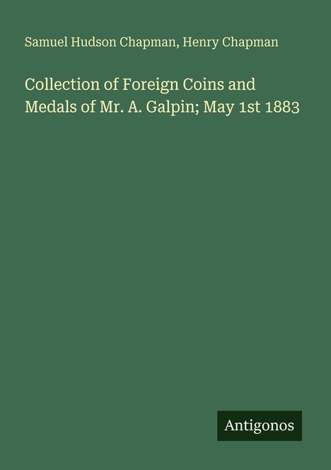 Buchumschlag in grün: "Collection of Foreign Coins and Medals of Mr. A. Galpin; May 1st 1883". Oben Namen, unten "Antigonos".