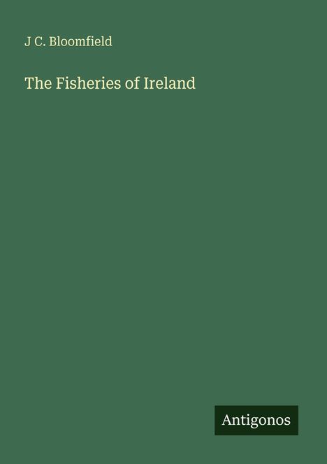 J C. Bloomfield, "The Fisheries of Ireland" auf grünem Hintergrund. Unten rechts ein schwarzes Rechteck mit "Antigonos".