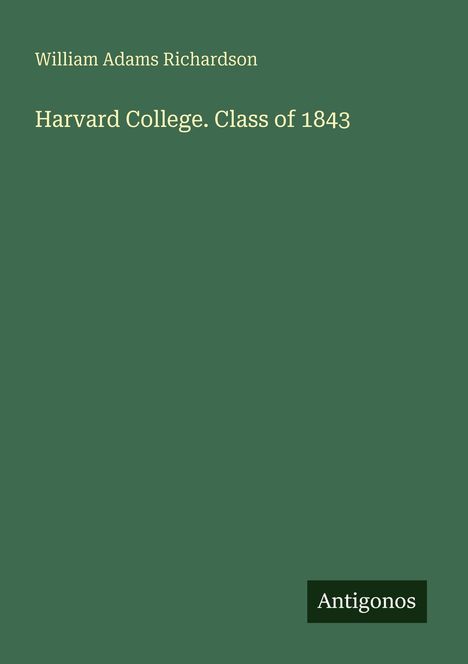 Text: "William Adams Richardson, Harvard College. Class of 1843." Unten rechts ist ein kleines Logo mit der Aufschrift "Antigonos".