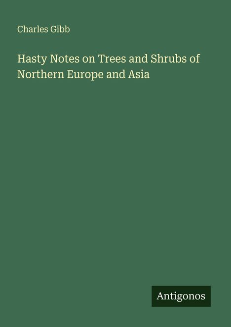 Charles Gibb, "Hasty Notes on Trees and Shrubs of Northern Europe and Asia". Grüner Hintergrund, unten "Antigonos" Logo.