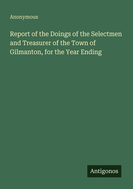 Titel: "Report of the Doings of the Selectmen and Treasurer of the Town of Gilmanton, for the Year Ending". Grüner Hintergrund.